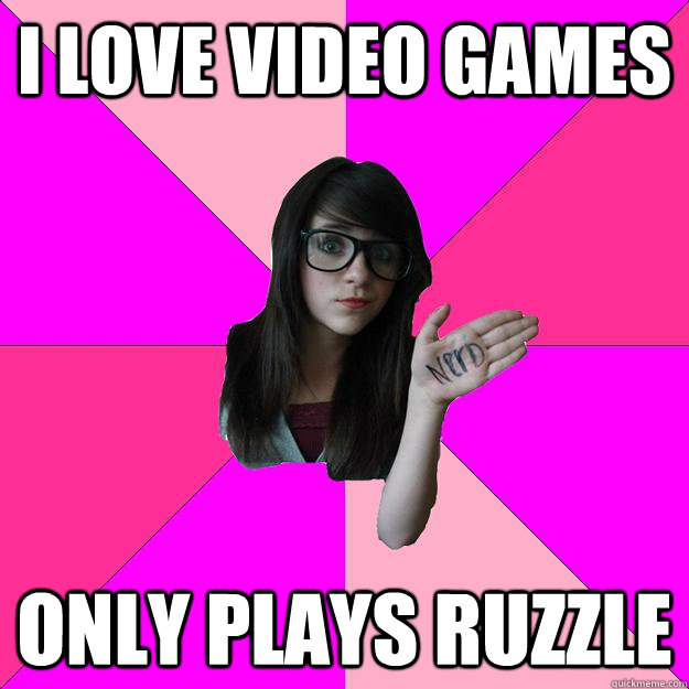 I love video games only plays ruzzle - I love video games only plays ruzzle  Idiot Nerd Girl