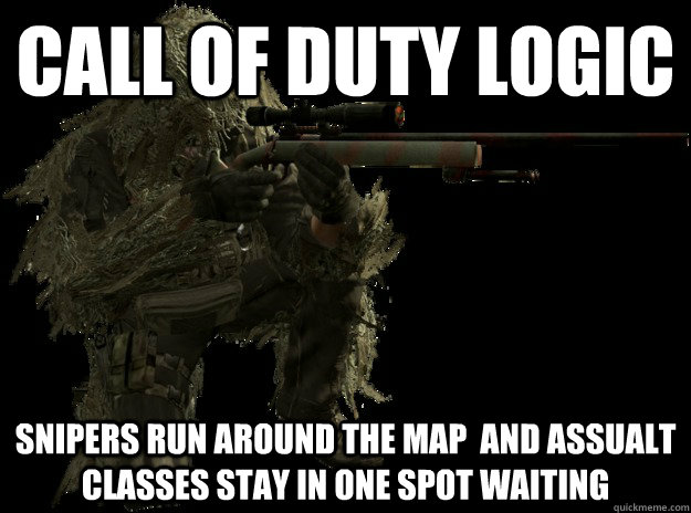 Call of duty Logic Snipers run around the map  and assualt classes stay in one spot waiting  