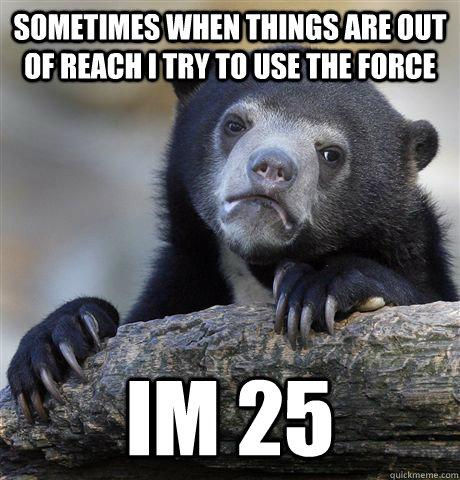 Sometimes when things are out of reach I try to use the force im 25  Confession Bear