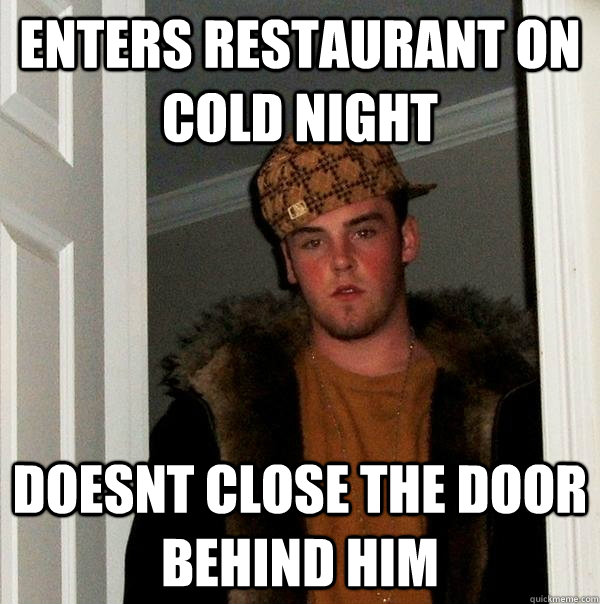 enters restaurant on cold night doesnt close the door behind him  Scumbag Steve