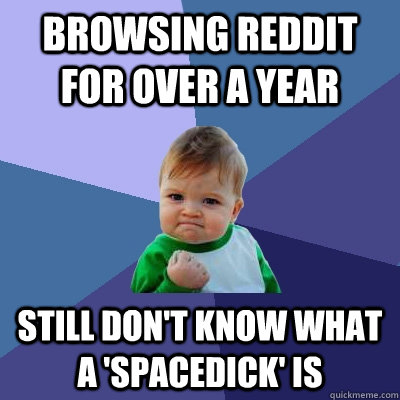 Browsing reddit for over a year still don't know what a 'spacedick' is - Browsing reddit for over a year still don't know what a 'spacedick' is  Success Kid