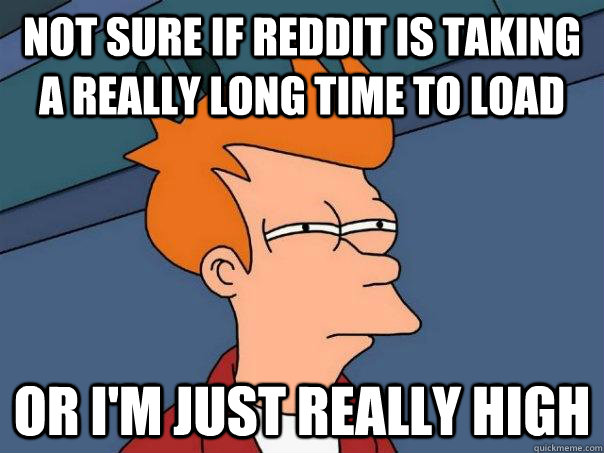 Not sure if reddit is taking a really long time to load or i'm just really high  Futurama Fry