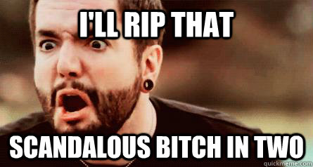 i'll rip that scandalous bitch in two  Jeremy McKinnon