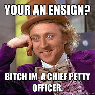 your an ensign? Bitch im  a chief petty officer. - your an ensign? Bitch im  a chief petty officer.  Condescending Wonka