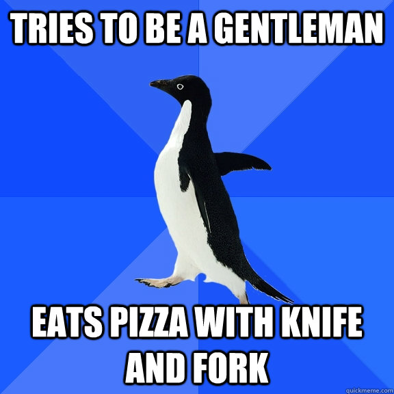 Tries to be a gentleman eats pizza with knife and fork - Tries to be a gentleman eats pizza with knife and fork  Socially Awkward Penguin