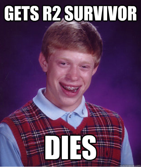 Gets R2 Survivor Dies  Bad Luck Brian