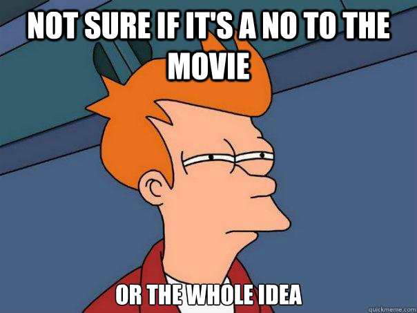 not sure if it's a no to the movie or the whole idea  Futurama Fry