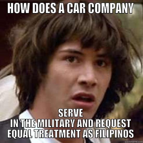 HOW DOES A CAR COMPANY SERVE IN THE MILITARY AND REQUEST EQUAL TREATMENT AS FILIPINOS conspiracy keanu