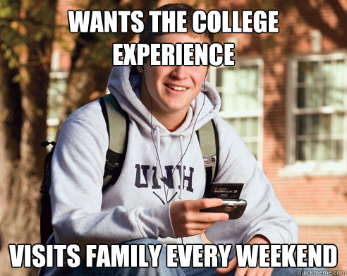 wants the college experience visits family every weekend  College Freshman