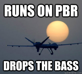 runs on pbr drops the bass  Drunken Drone