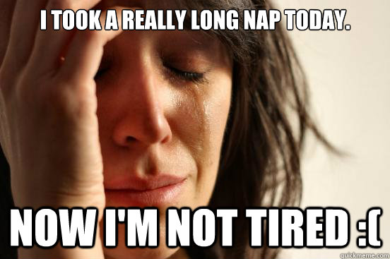 I took a really long nap today. Now I'm not tired :( - I took a really long nap today. Now I'm not tired :(  First World Problems