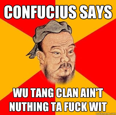 Confucius says Wu tang clan ain't nuthing ta fuck wit  Confucius says