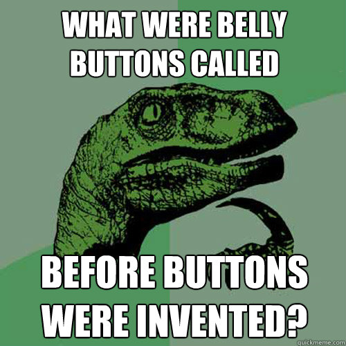 What were belly buttons called before buttons were invented?  Philosoraptor