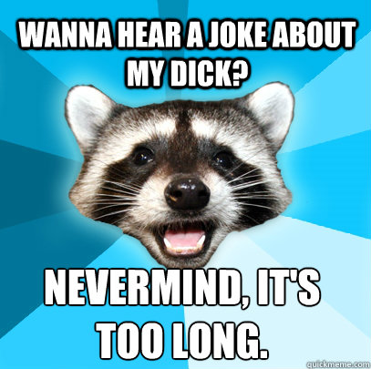 Wanna hear a joke about my dick? Nevermind, it's too long. - Wanna hear a joke about my dick? Nevermind, it's too long.  Lame Pun Coon