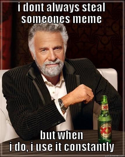 I DONT ALWAYS STEAL SOMEONES MEME BUT WHEN I DO, I USE IT CONSTANTLY The Most Interesting Man In The World