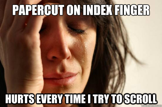 Papercut on index finger Hurts every time I try to scroll - Papercut on index finger Hurts every time I try to scroll  First World Problems