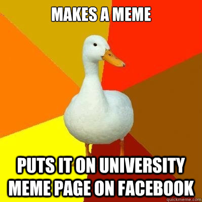 Makes a meme Puts it on university meme page on facebook  Tech Impaired Duck