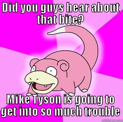 DID YOU GUYS HEAR ABOUT THAT BITE? MIKE TYSON IS GOING TO GET INTO SO MUCH TROUBLE Slowpoke