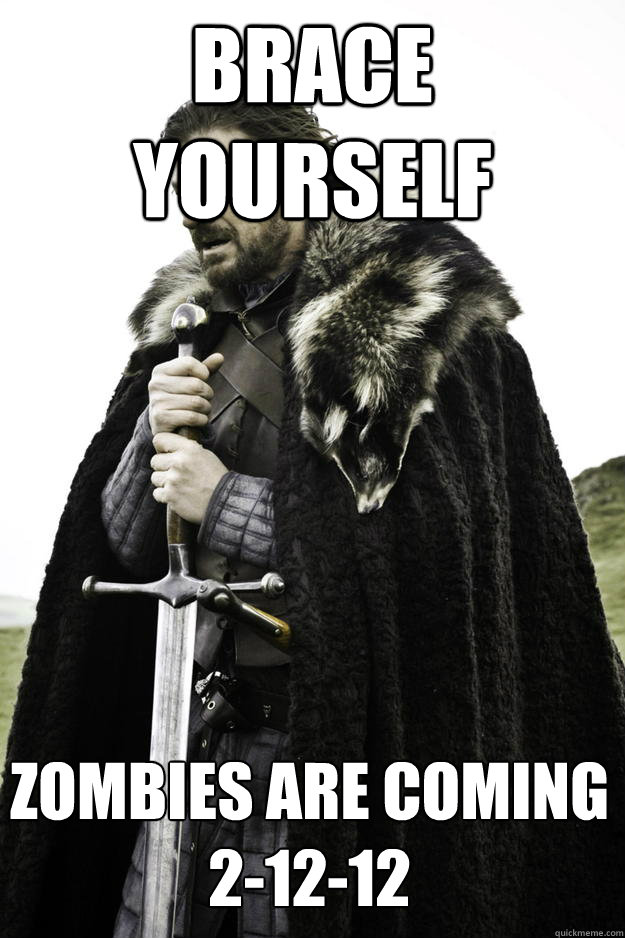 BRACE YOURSELF ZOMBIES ARE COMING
2-12-12  Winter is coming