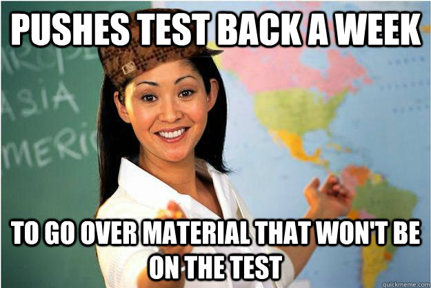 Pushes test back a week To go over material that won't be on the test - Pushes test back a week To go over material that won't be on the test  Scumbag Teacher