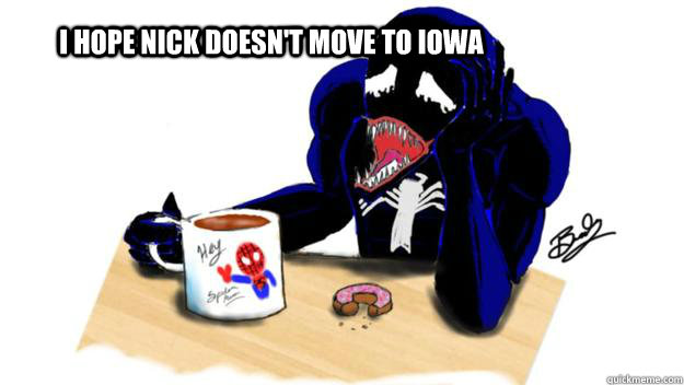 I HOPE NICK DOESN'T MOVE TO IOWA   SAD VENOM