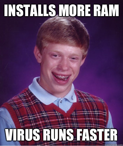 Installs more ram Virus runs faster  Bad Luck Brian