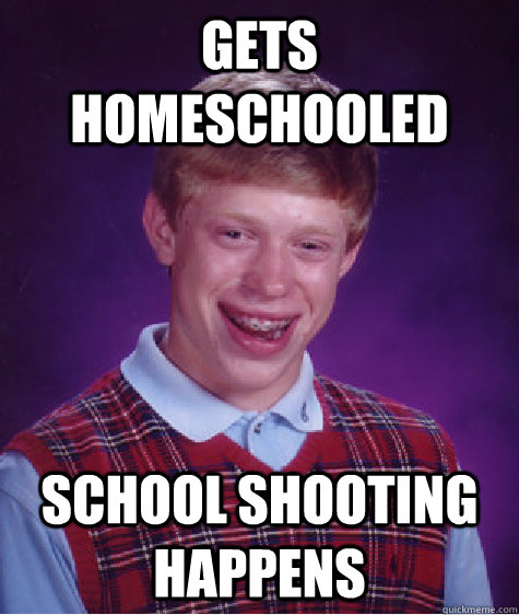 gets homeschooled school shooting happens  Bad Luck Brian