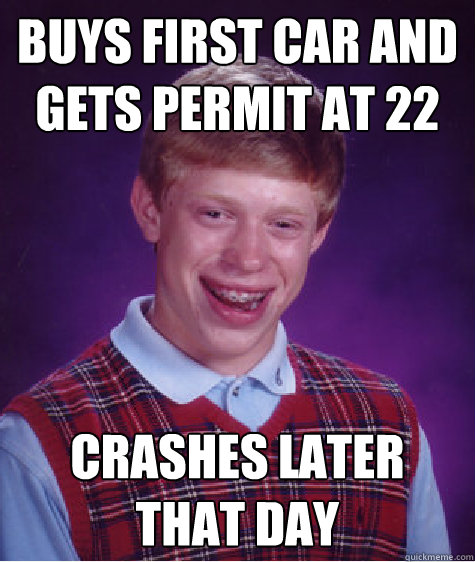 buys first car and gets permit at 22 crashes later that day  Bad Luck Brian