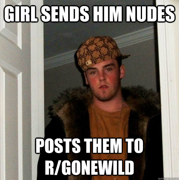 Girl sends him nudes posts them to r/gonewild - Girl sends him nudes posts them to r/gonewild  Scumbag Steve