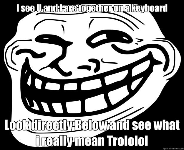 I see U and I are together on a keyboard Look directly Below and see what i really mean Trololol Caption 3 goes here - I see U and I are together on a keyboard Look directly Below and see what i really mean Trololol Caption 3 goes here  Trollface