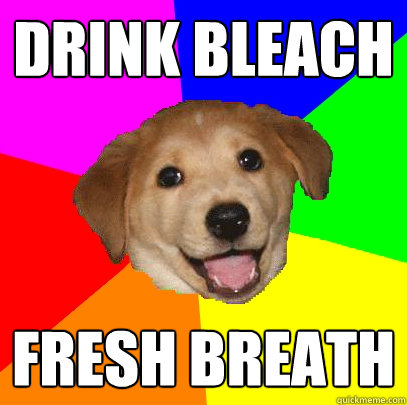 Drink Bleach Fresh Breath - Drink Bleach Fresh Breath  Advice Dog