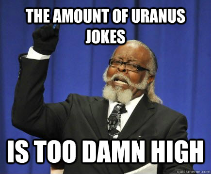 The amount of Uranus jokes is too damn high - The amount of Uranus jokes is too damn high  Too Damn High