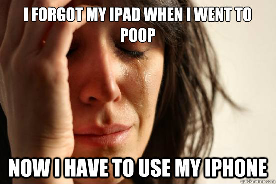 I forgot my ipad when i went to poop now i have to use my iphone - I forgot my ipad when i went to poop now i have to use my iphone  First World Problems