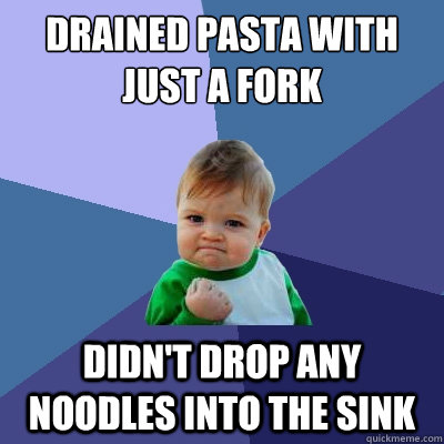 drained pasta with just a fork didn't drop any noodles into the sink  Success Kid