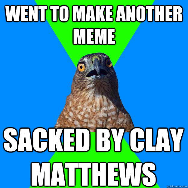 went to make another meme sacked by clay matthews  Hawkward