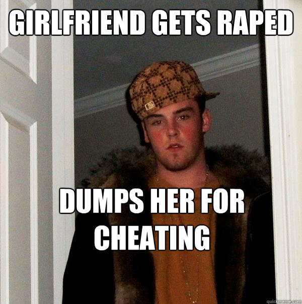 Girlfriend gets raped Dumps her for cheating  Scumbag Steve