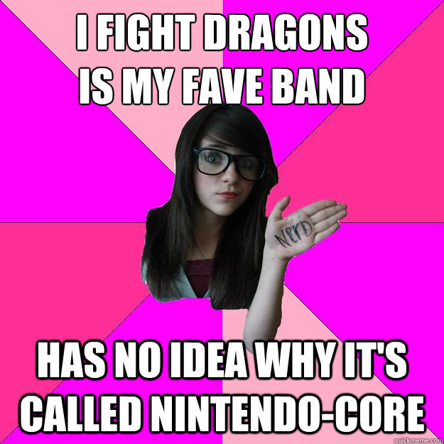 I fight Dragons
is my fave band Has no idea why it's called Nintendo-core  Idiot Nerd Girl