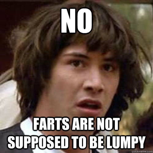 No Farts are not supposed to be lumpy  conspiracy keanu
