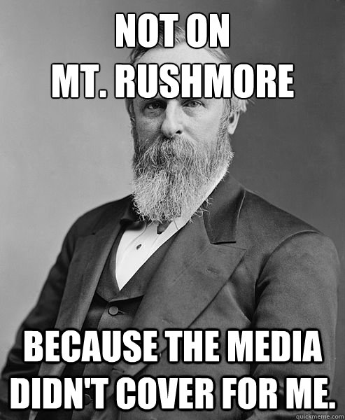 Not on 
Mt. Rushmore Because the media didn't cover for me.  hip rutherford b hayes