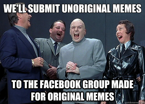 We'll submit unoriginal memes To the facebook group made for original memes  Dr Evil and minions