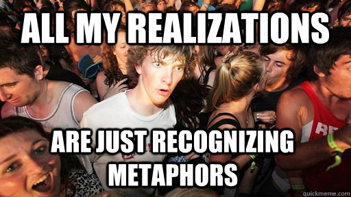 All my realizations are just recognizing metaphors  Sudden Clarity Clarence