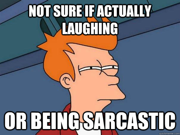 Not sure if ACTUALLY LAUGHING or being sarcastic  Futurama Fry