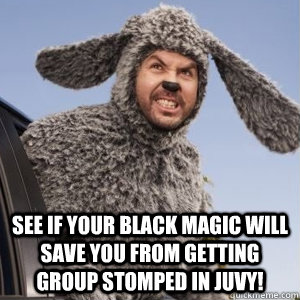  See if your black magic will save you from getting group stomped in juvy!  