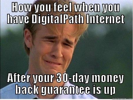 HOW YOU FEEL WHEN YOU HAVE DIGITALPATH INTERNET AFTER YOUR 30-DAY MONEY BACK GUARANTEE IS UP 1990s Problems