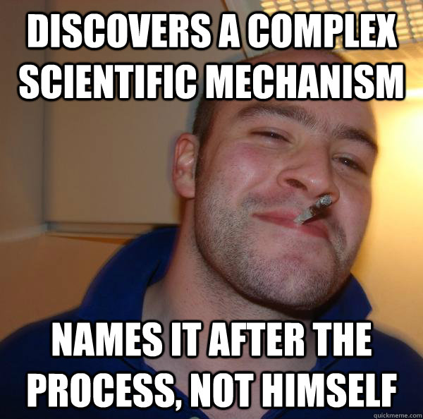 discovers a complex scientific mechanism names it after the process, not himself - discovers a complex scientific mechanism names it after the process, not himself  Misc