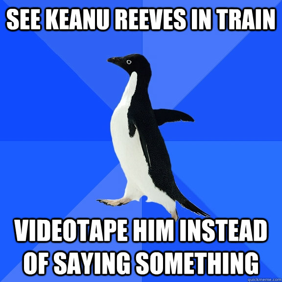 See Keanu Reeves in train videotape him instead of saying something  Socially Awkward Penguin