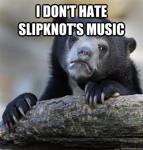 i DON'T HATE SLIPKNOT'S MUSIC  - i DON'T HATE SLIPKNOT'S MUSIC   Confession Bear