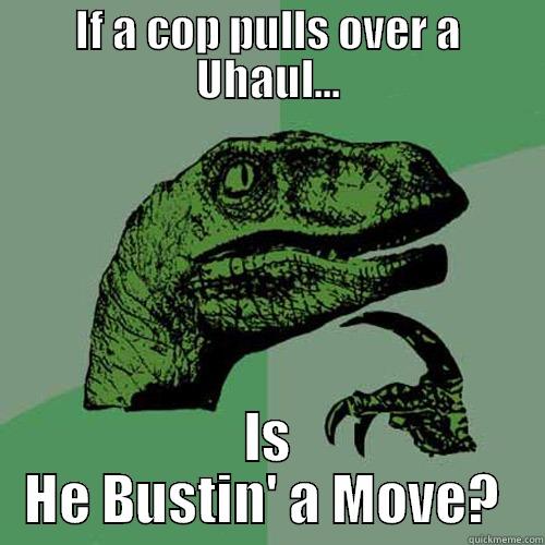 Bust a Move - IF A COP PULLS OVER A UHAUL... IS HE BUSTIN' A MOVE?  Philosoraptor
