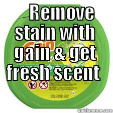 Remove stain & get fresh scent -     REMOVE STAIN WITH GAIN & GET FRESH SCENT   Misc