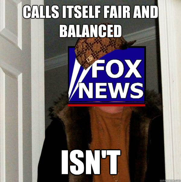 calls itself fair and balanced isn't  Scumbag Fox News